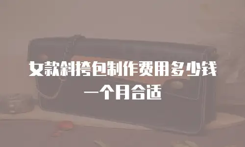 女款斜挎包制作费用多少钱一个月合适