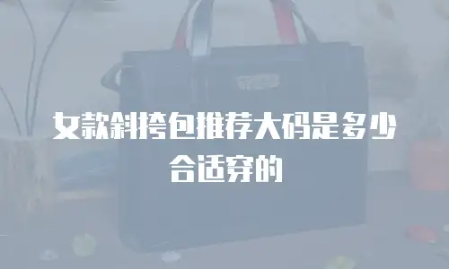 女款斜挎包推荐大码是多少合适穿的