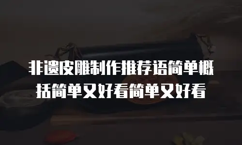 非遗皮雕制作推荐语简单概括简单又好看简单又好看