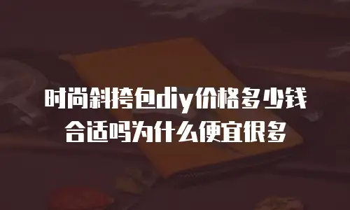时尚斜挎包diy价格多少钱合适吗为什么便宜很多