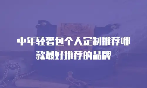 中年轻奢包个人定制推荐哪款最好推荐的品牌