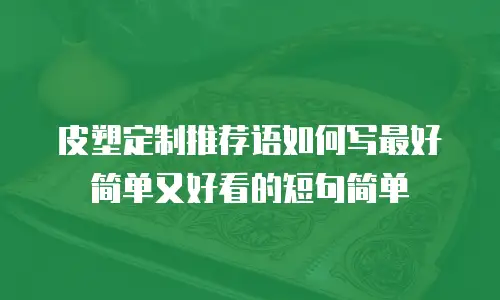皮塑定制推荐语如何写最好简单又好看的短句简单