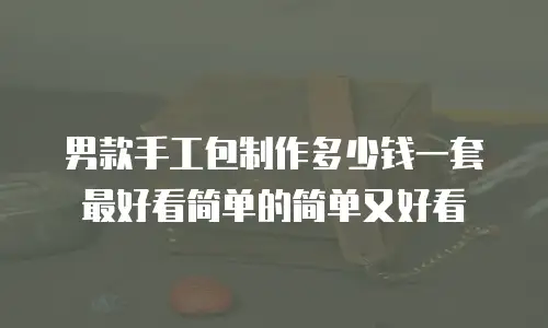 男款手工包制作多少钱一套最好看简单的简单又好看