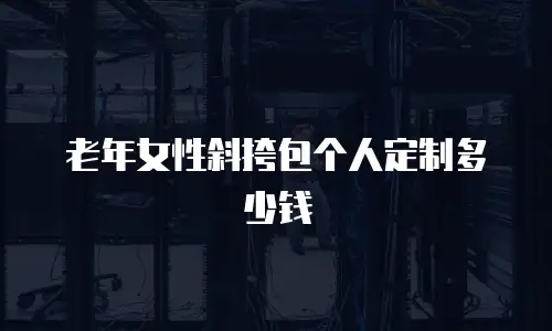 老年女性斜挎包个人定制多少钱