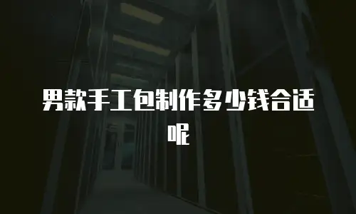 男款手工包制作多少钱合适呢