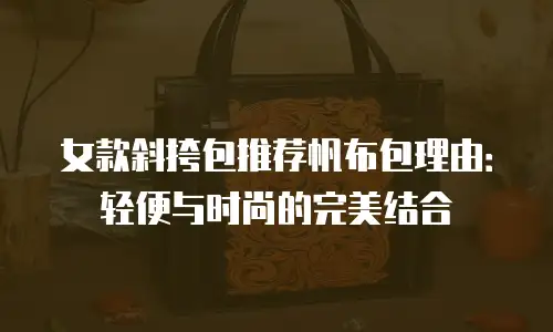 女款斜挎包推荐帆布包理由：轻便与时尚的完美结合