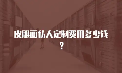 皮雕画私人定制费用多少钱？