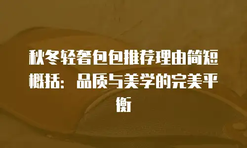 秋冬轻奢包包推荐理由简短概括：品质与美学的完美平衡