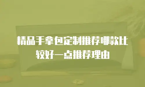 精品手拿包定制推荐哪款比较好一点推荐理由