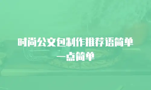 时尚公文包制作推荐语简单一点简单