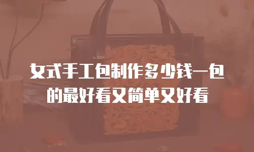 女式手工包制作多少钱一包的最好看又简单又好看