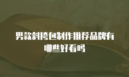 男款斜挎包制作推荐品牌有哪些好看吗