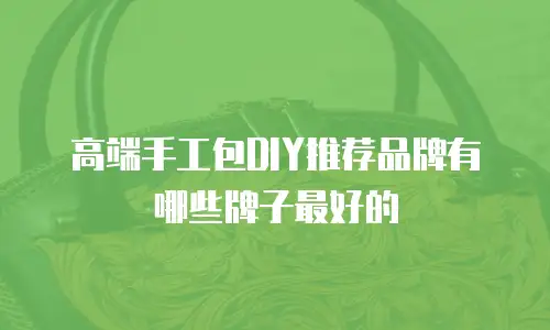 高端手工包DIY推荐品牌有哪些牌子最好的