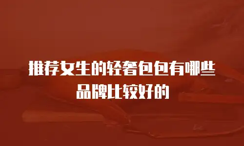推荐女生的轻奢包包有哪些品牌比较好的