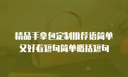 精品手拿包定制推荐语简单又好看短句简单概括短句