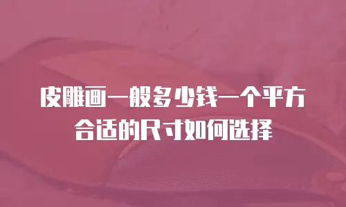 皮雕画一般多少钱一个平方 合适的尺寸如何选择