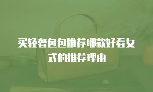 买轻奢包包推荐哪款好看女式的推荐理由
