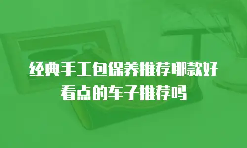 经典手工包保养推荐哪款好看点的车子推荐吗