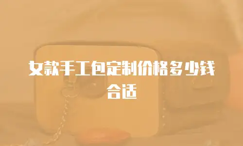 女款手工包定制价格多少钱合适