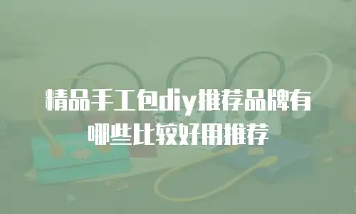 精品手工包diy推荐品牌有哪些比较好用推荐