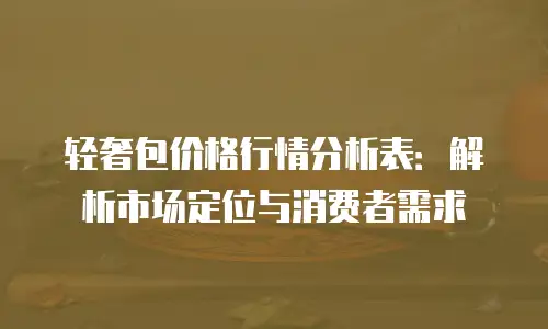 轻奢包价格行情分析表：解析市场定位与消费者需求