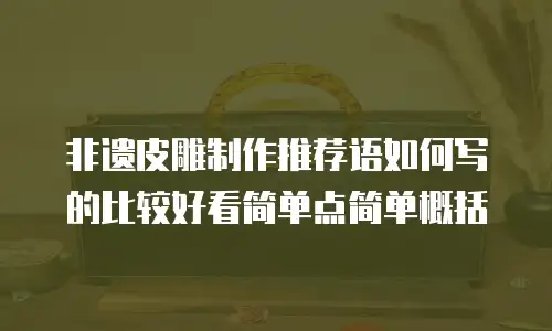 非遗皮雕制作推荐语如何写的比较好看简单点简单概括
