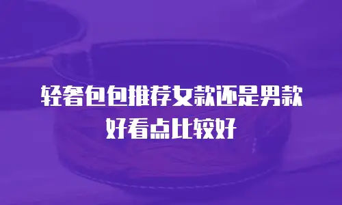 轻奢包包推荐女款还是男款好看点比较好