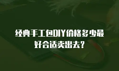 经典手工包DIY价格多少最好合适卖出去？