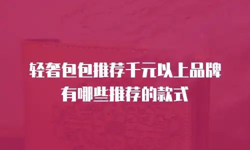 轻奢包包推荐千元以上品牌有哪些推荐的款式