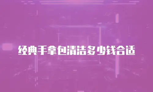 经典手拿包清洁多少钱合适