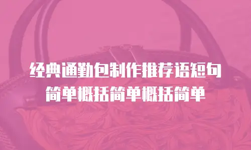 经典通勤包制作推荐语短句简单概括简单概括简单