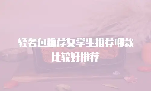 轻奢包推荐女学生推荐哪款比较好推荐
