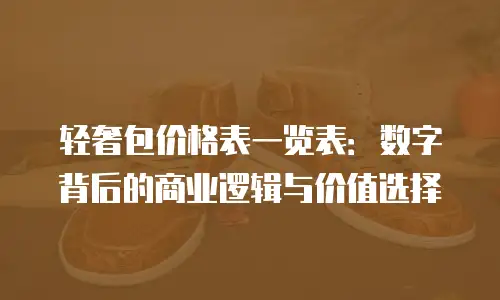 轻奢包价格表一览表：数字背后的商业逻辑与价值选择