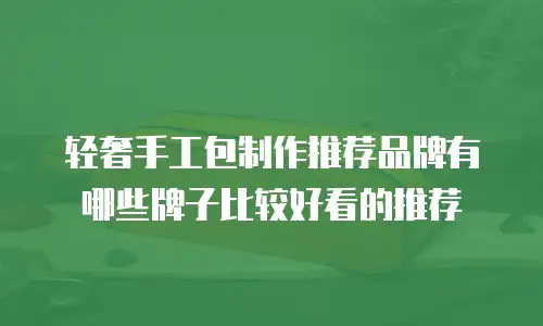 轻奢手工包制作推荐品牌有哪些牌子比较好看的推荐