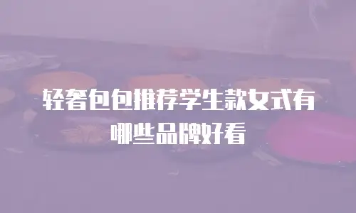轻奢包包推荐学生款女式有哪些品牌好看
