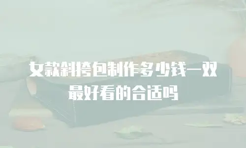 女款斜挎包制作多少钱一双最好看的合适吗