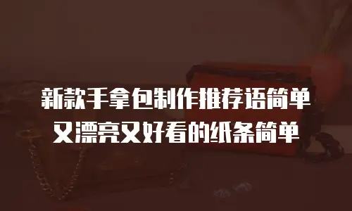 新款手拿包制作推荐语简单又漂亮又好看的纸条简单
