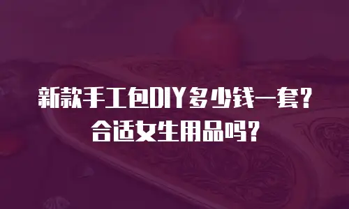 新款手工包DIY多少钱一套？合适女生用品吗？