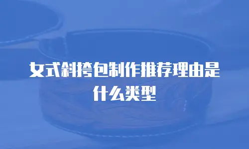 女式斜挎包制作推荐理由是什么类型