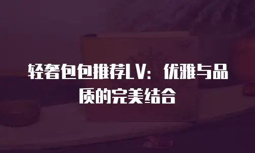 轻奢包包推荐LV：优雅与品质的完美结合