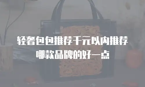轻奢包包推荐千元以内推荐哪款品牌的好一点