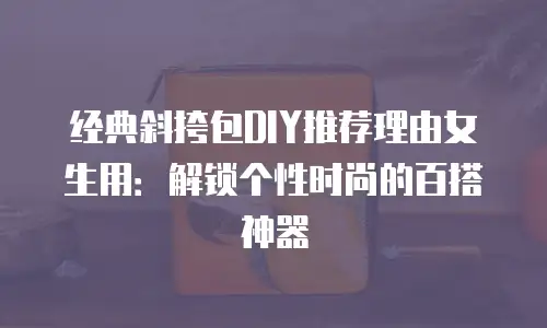 经典斜挎包DIY推荐理由女生用：解锁个性时尚的百搭神器