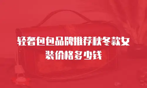轻奢包包品牌推荐秋冬款女装价格多少钱