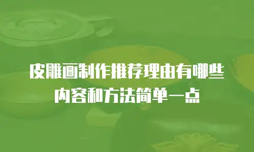 皮雕画制作推荐理由有哪些内容和方法简单一点