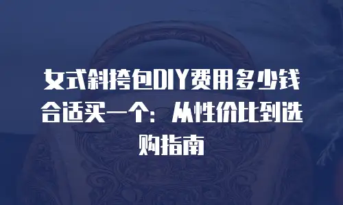 女式斜挎包DIY费用多少钱合适买一个：从性价比到选购指南