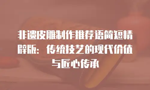 非遗皮雕制作推荐语简短精辟版：传统技艺的现代价值与匠心传承