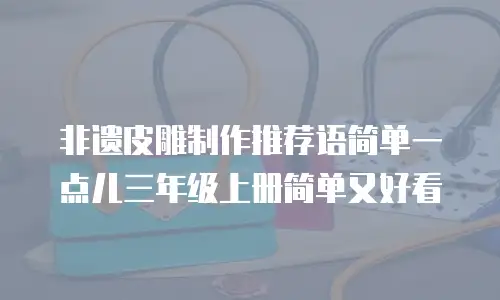 非遗皮雕制作推荐语简单一点儿三年级上册简单又好看