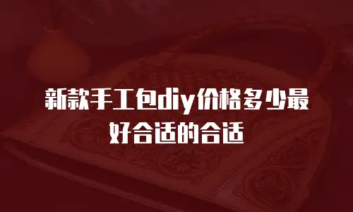 新款手工包diy价格多少最好合适的合适