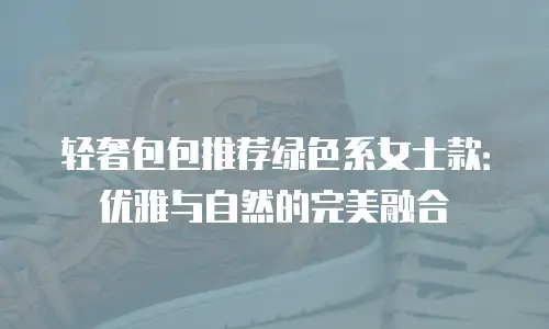 轻奢包包推荐绿色系女士款：优雅与自然的完美融合