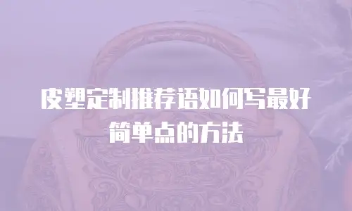 皮塑定制推荐语如何写最好简单点的方法